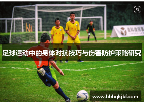 足球运动中的身体对抗技巧与伤害防护策略研究